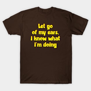 Let go of my ears T-Shirt